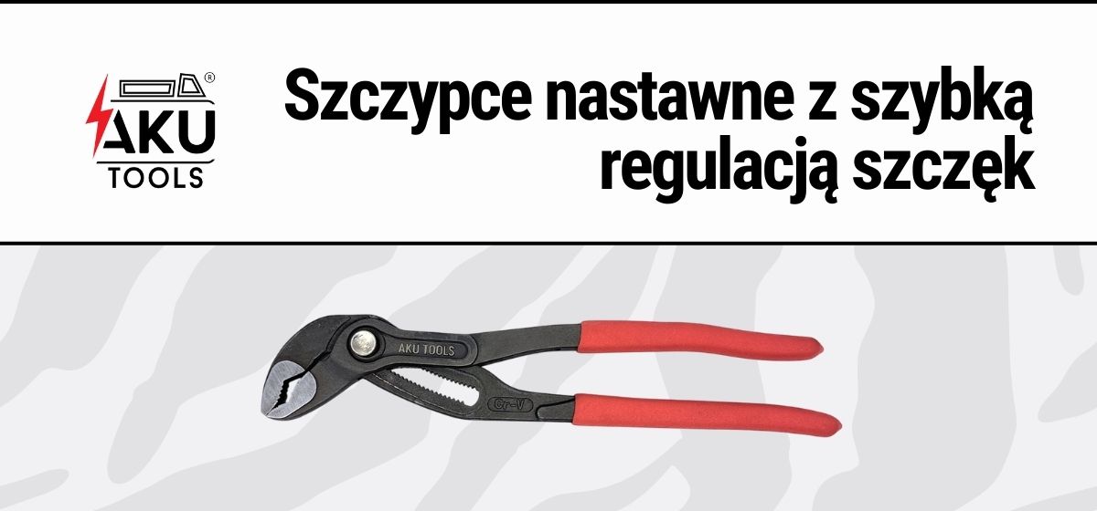 Szczypce nastawne z szybką regulacją szczęk - Nowość Aku Tools
